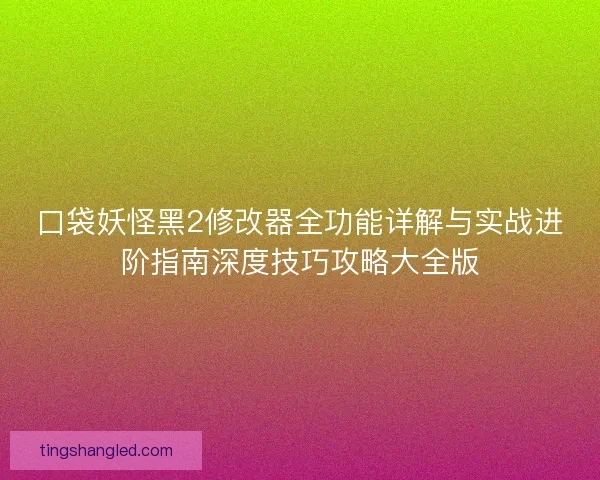 口袋妖怪黑2修改器全功能详解与实战进阶指南深度技巧攻略大全版