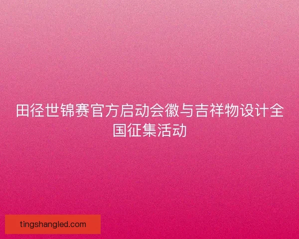 田径世锦赛官方启动会徽与吉祥物设计全国征集活动